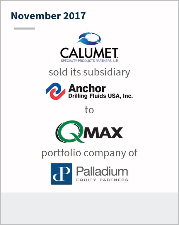 November 2017 Calumet Specialty Product Partners LP sold its subsidiary Anchor to Qmax a portfolio company of Palladium Equity