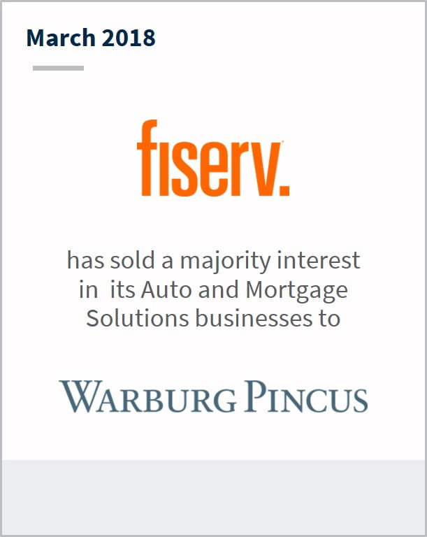 March 2018 Fiserv has sold a majority interest in its auto and mortgage solutions businessess to Warburg Pincus