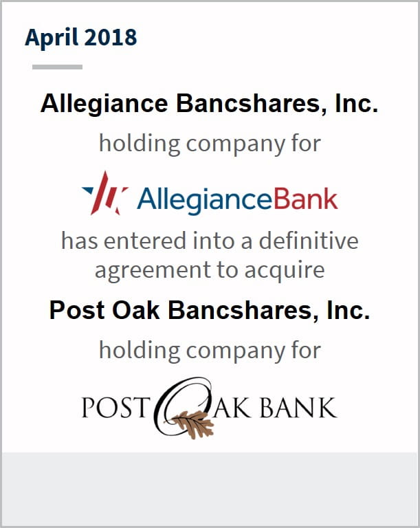 April 2018 Allegiance Bancshares Inc. holding company for AllegianceBank has entered into a definitive agreement to acquire Post Oak Bancshares Inc. holding company for Post Oak Bank