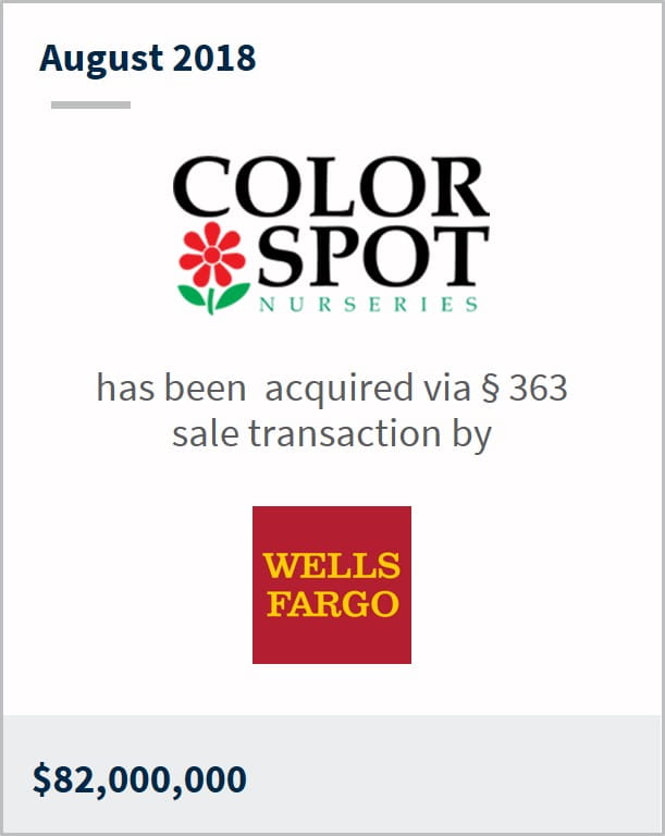 August 2018 Color Spot Nurseries has been acquired via §363 sale transaction by Wells Fargo $82,000,000