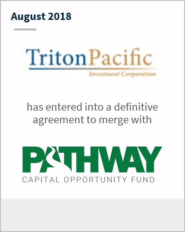 August 2018 Triton Pacific has entered into a definitive agreement to merge with Pathway Capital Opportunity Fund