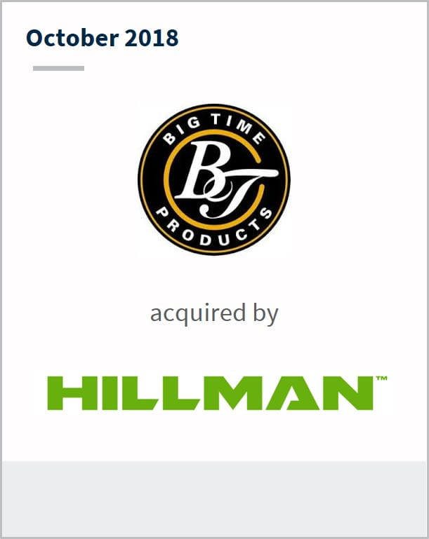 October 2018 Big Time Products acquired by Hillman