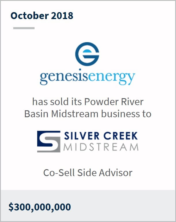 October 2018 Genesis Energy has sold its Powder River Basin Midstream business to Silver Creek Midstream Co-Sell Side Advisor $300,000,000