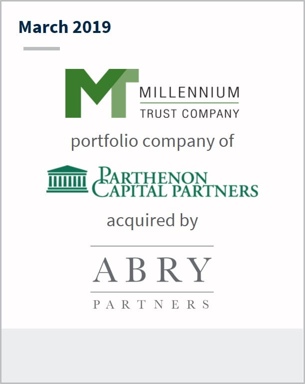 March 2019 Millenium Trust Company a portfolio company of Parthenon Capital Partners has been acquired by Abry Partners