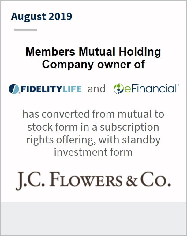 August 2019 Members Mutual Holding Company owner of multiple companies has converted from mutual to stock form in a subscription rights offering , with standby investment from JC Flowers & Co.