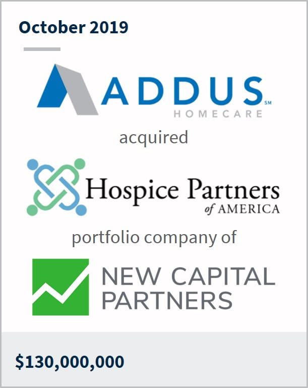 October 2019 Addus Homecare has acquired Hospice Partners of America a portfolio company of New Capital Partners $130M
