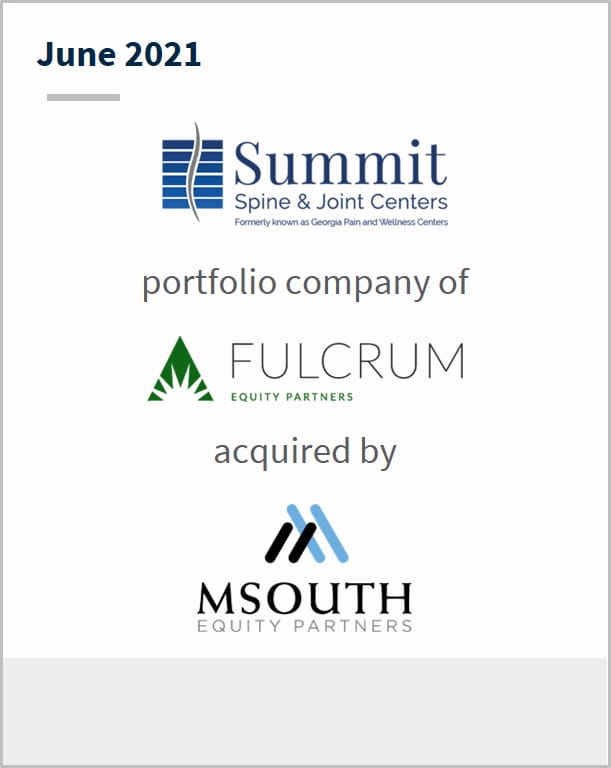 June 2021 Summit Spine and Joint Centers a portfolio company of Fulcrum has been acquired by Msouth Equity Partners
