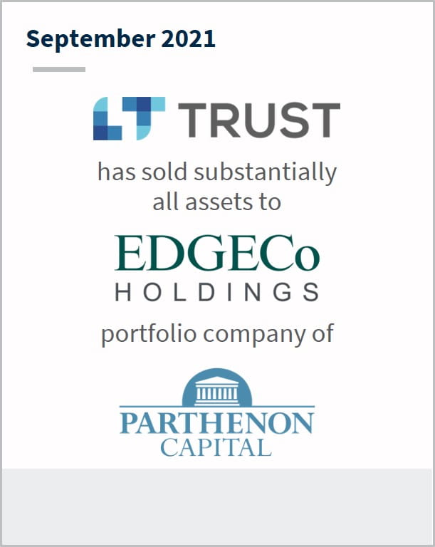 September 2021 LT Trust has sold substantially all assets to EdgeCo Holdings a portfolio company of Parthenon Capital