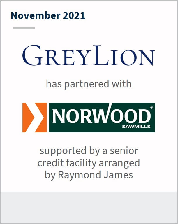 November 2021 GreyLion has partnered with Norwood supported by a senior credit facility arranged by Raymond James