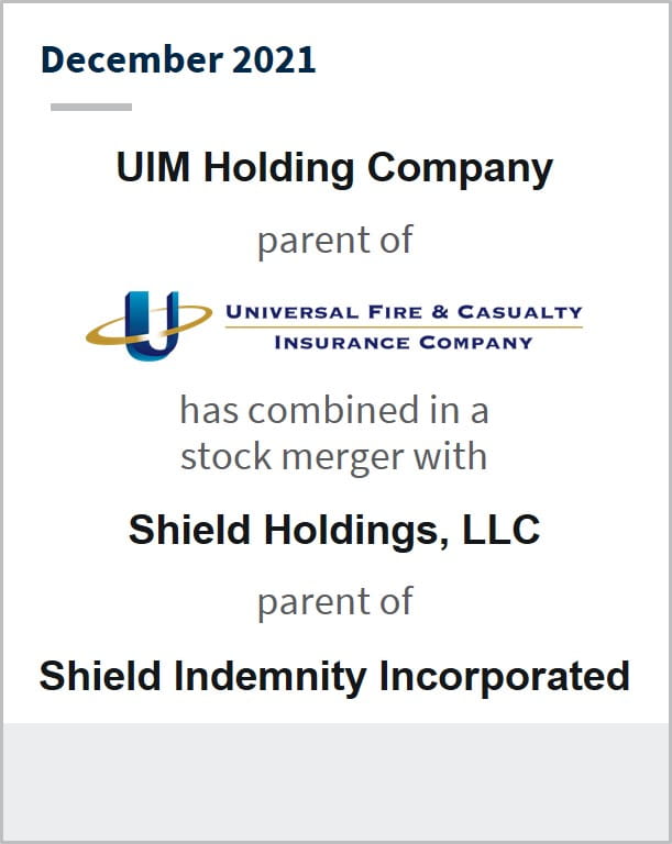 December 2021 UIM Holding Company Parent of UFCIC has combined in a stock merger with Shield Holdings LLC Parent of Shield Indemnity Incorporated