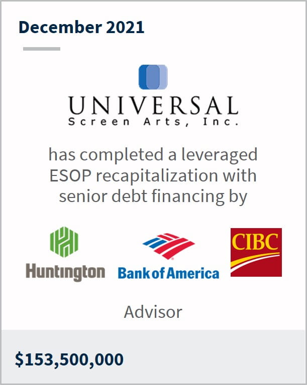 December 2021 Universal Screen Arts has completed a leveraged ESOP recapitalization with senior debt financing by multiple companies