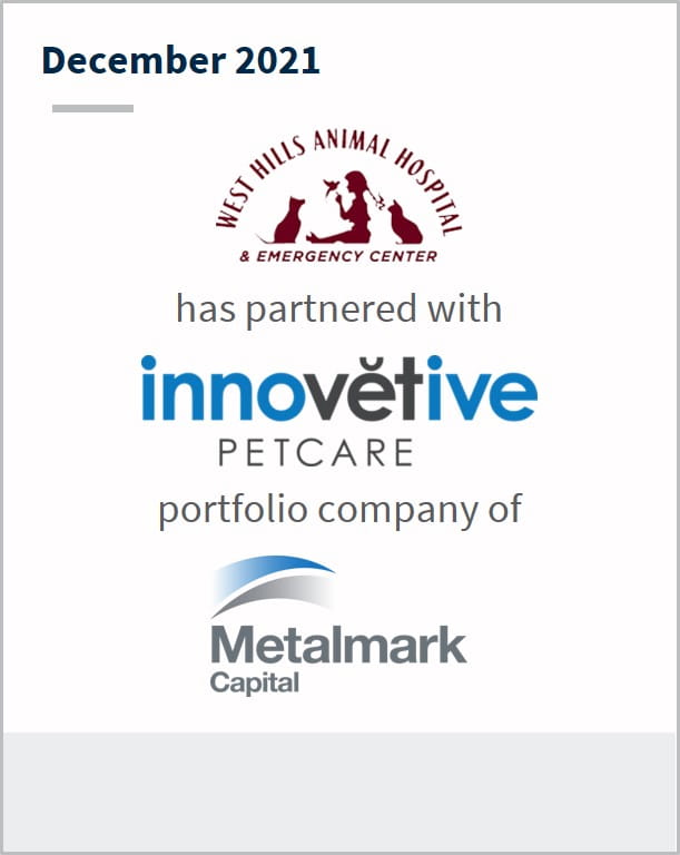 December 2021 West Hills Animal Hospital Family of Practices has partnered with Innovetive Petcare a portfolio company of Metalmark Capital