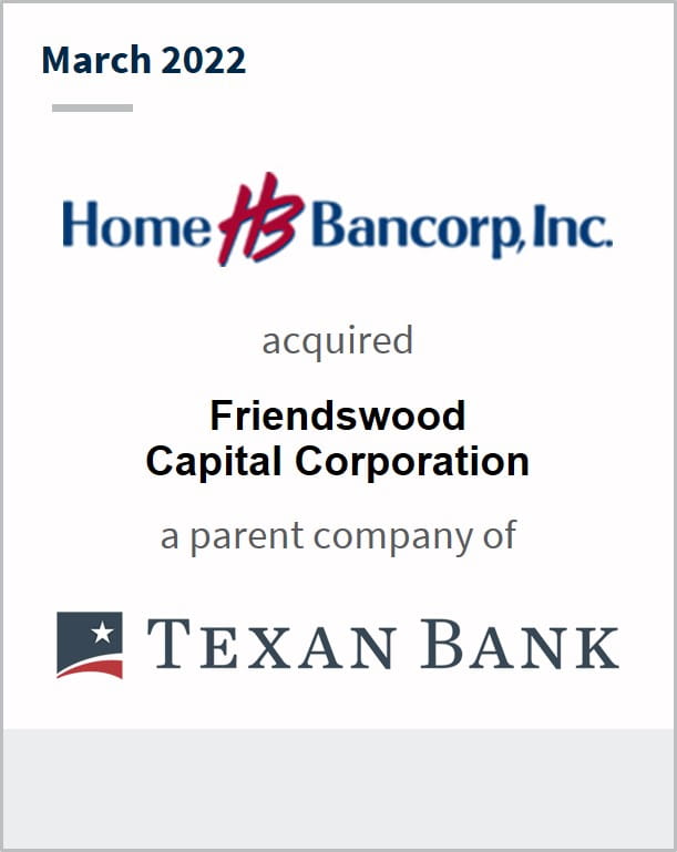 March 2022 Home Bancorp, Inc. has acquired Friendswood Capital Corporation a parent company of Texan Bank