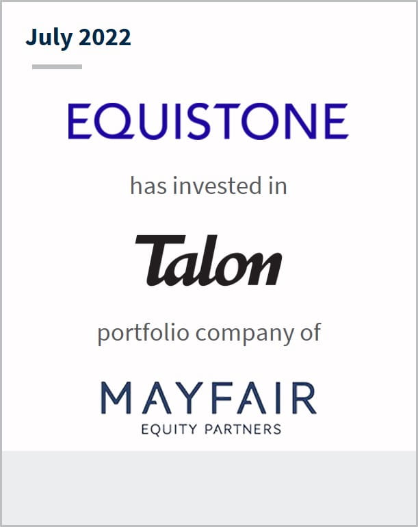 July 2022 Equistone has entered into a definitive agreement to invest in Talon a portfolio company of Mayfair Equity Partners