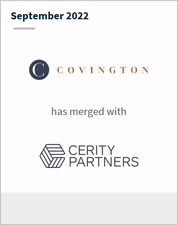 September 2022 Covington Has merged with Cerity Partners