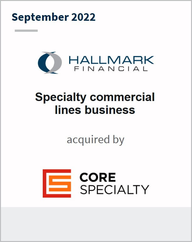 September 2022 Hallmark Financial Services Specialty commercial lines business Has been acquired by Core Specialty