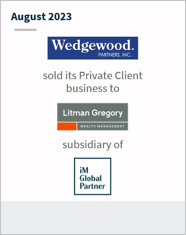 August 2023 Wedgewood Partners Has sold its Private Client business to Litman Gregory A subsidiary of iM Global Partner