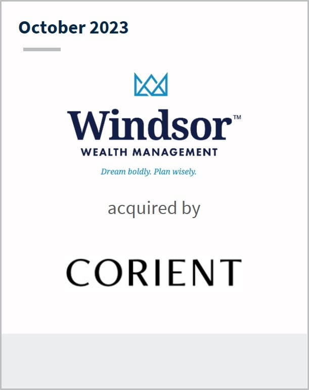 October 2023 Windsor Wealth Management Has been acquired by Corient