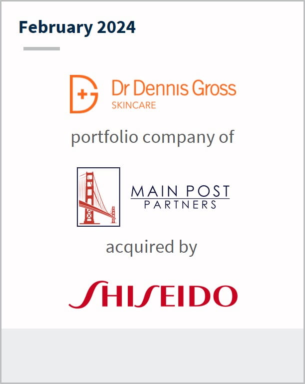 February 2024 Dr. Dennis Gross Skincare A portfolio company of Main Post Partners Has been acquired by Shiseido