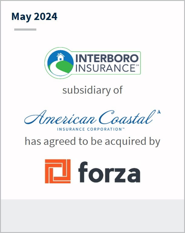 May 2024 2404_Interboro Insurance A subsidiary of American Coastal Insurance Corporation Has entered into a definitive agreement to be acquired by Forza