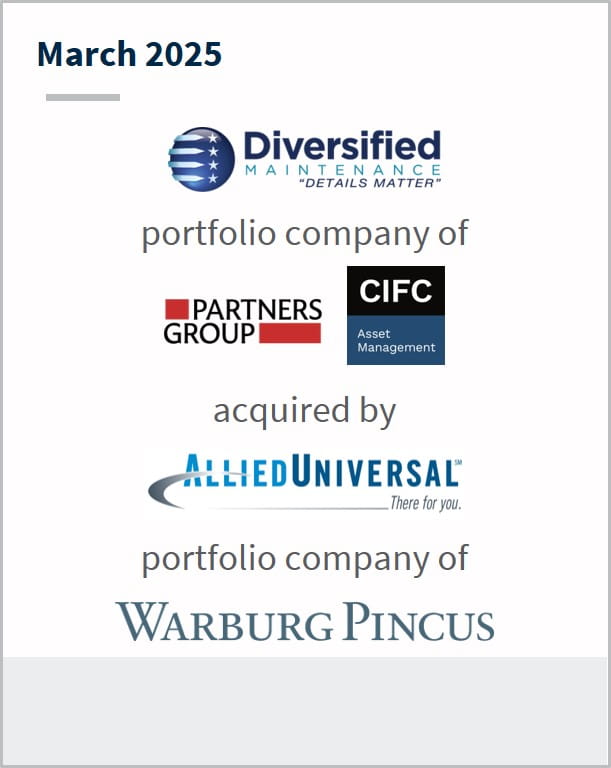 March 2025 Diversified Maintenance Systems portfolio company of partners group CIFC acquired by Allied Universal portfolio company of Warburg Pincus