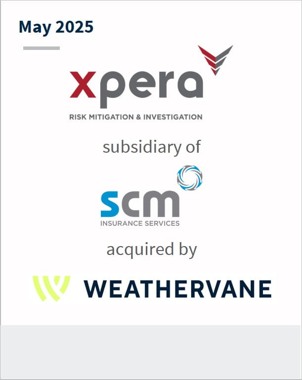 May 2025 Xpera Risk Mitigation & Investigation subsidiary of SCM Insurance Services acquired by Weathervane